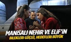 Manisalı Nehir ve Elif’in bilekleri güçlü, hedefleri büyük!