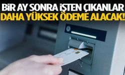 Bir ay sonra işten çıkanlar daha yüksek ödeme alacak!