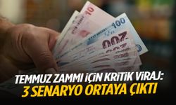 Temmuz zammı için kritik viraj: 3 senaryo ortaya çıktı