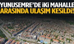 Yunusemre’de iki mahalle arasında ulaşım kesildi!