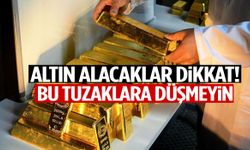 Altın alacaklar dikkat! Bu tuzaklara düşmeyin