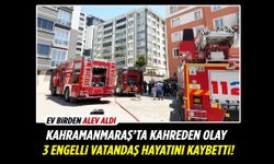 Kahramanmaraş’ta yangın faciası: 3 engelli vatandaş öldü!