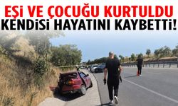 Eşi ve çocuğu kurtuldu… Kendisi hayatını kaybetti!