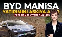 BYD Manisa fabrikasını askıya aldı!