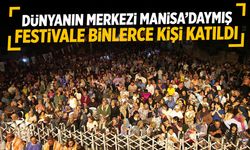 Dünyanın merkezi Manisa'daymış... Binlerce kişi festivale katıldı