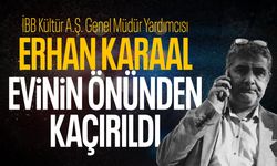 Erhan Karaal'ın kaçırıldığı iddia edildi! Savcılık harekete geçti
