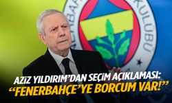 Aziz Yıldırım’dan seçim açıklaması: Fenerbahçe’ye borcum var!