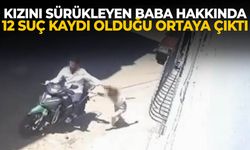 Kızını sürükleyen baba hakkında 12 suç kaydı olduğu ortaya çıktı