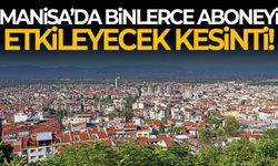 Manisa’da binlerce aboneyi etkileyecek kesinti!