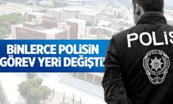 Binlerce polisin görev yeri değişti!