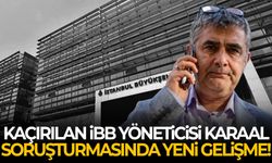 Kaçırılan İBB yöneticisi Karaal soruşturmasında yeni gelişme!