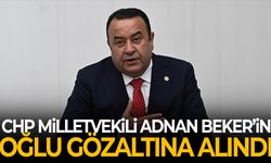 CHP Milletvekili Adnan Beker’in oğlu gözaltına alındı