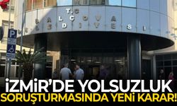 İzmir’de yolsuzluk soruşturmasında yeni karar!
