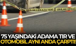 75 yaşındaki adama tır ve otomobil aynı anda çarptı!