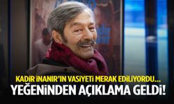 Kadir İnanır’ın vasiyeti merak konusuydu… Yeğeninden açıklama geldi!