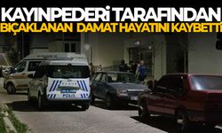 Kayınpederi tarafından bıçaklanan damat hayatını kaybetti