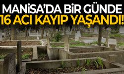 Manisa’da bir günde 16 acı kayıp!