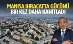 Manisa ihracatta gücünü bir kez daha kanıtladı!
