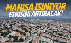 Manisa ısınıyor… Etkisini artıracak!