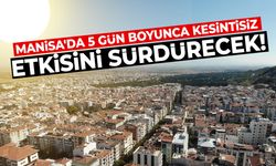 Manisa'da 5 gün boyunca kesintisiz etkisini sürdürecek!