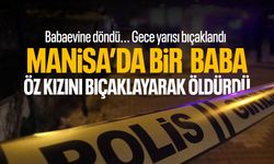 Manisa'da bir baba kızını bıçaklayarak öldürdü