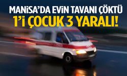 Manisa’da evin tavanı çöktü: 1’i çocuk 3 yaralı