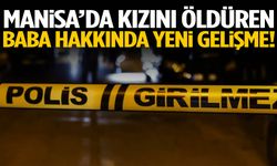 Manisa’da kızını öldüren baba hakkında yeni gelişme!
