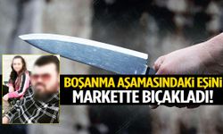 Market ortasında korkunç olay: Boşanma aşamasındaki eşini bıçakladı!