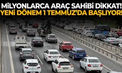 Milyonlarca araç sahibi dikkat! Yeni dönem 1 Temmuz’da başlıyor!