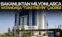 Bakanlıktan milyonlarca vatandaşa “tüketmeyin çağrısı!
