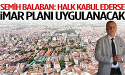 Semih Balaban: Halk kabul ederse imar planı uygulanacak