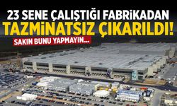 23 sene çalıştığı fabrikadan tazminatsız çıkarıldı! Sakın bunu yapmayın...