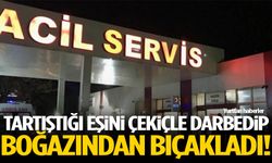 Tartıştığı eşini çekiçle darbedip boğazından bıçakladı!