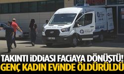 Takıntı iddiası faciaya dönüştü! Genç kadın evinde öldürüldü