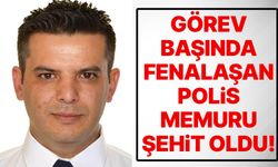 Görev başında fenalaşan polis memuru şehit oldu!