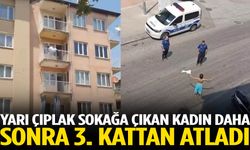 Yarı çıplak sokağa çıkan kadın daha sonra 3. kattan atladı
