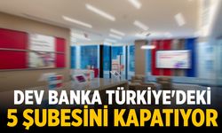 Dev banka Türkiye'deki 5 şubesini kapatıyor