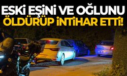 Eski eşini ve oğlunu öldürüp intihar etti!