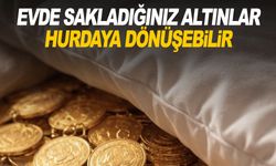 Evde sakladığınız altınlar hurdaya dönüşebilir!