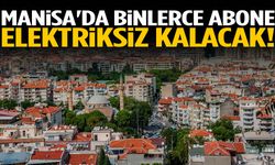 Manisa'da binlerce abone elektriksiz kalacak!