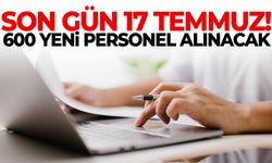 Son gün 17 Temmuz! 600 yeni personel alınacak…