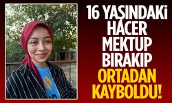 16 yaşındaki Hacer mektup bırakıp ortadan kayboldu!