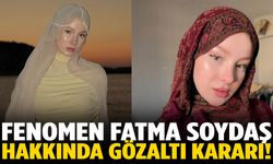 Fenomen Fatma Soydaş hakkında gözaltı kararı