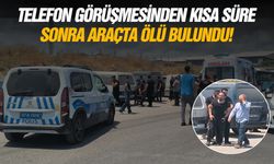 Telefon görüşmesinden kısa süre sonra araçta ölü bulundu