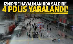 İzmir’de havalimanında saldırı! 4 polis yaralandı!