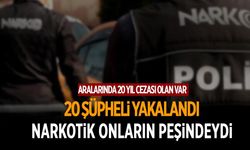 Narkotik onları arıyordu! 20 şüpheli yakalandı