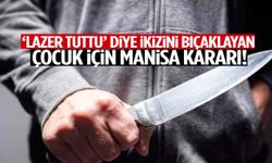 ‘Lazer tuttu’ diye ikizini bıçaklayan çocuk için Manisa kararı!