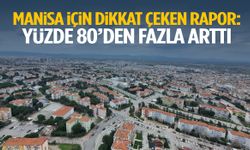 Manisa için dikkat çeken rapor! Yüzde 80’den fazla arttı