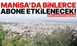 Sabah saatlerinde başlıyor! Manisa'da binlerce abone etkilenecek…