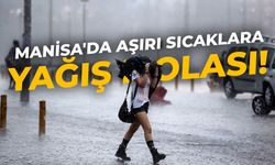 Manisa'da aşırı sıcaklara yağış molası!